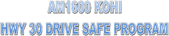 AM1600 KOHI
HWY 30 DRIVE SAFE PROGRAM